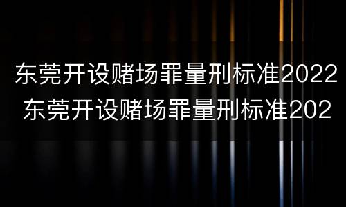 东莞开设赌场罪量刑标准2022 东莞开设赌场罪量刑标准2022级