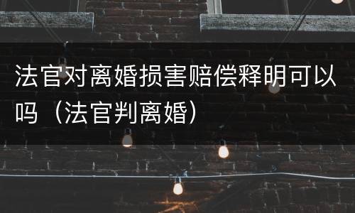 法官对离婚损害赔偿释明可以吗（法官判离婚）