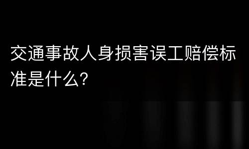 交通事故人身损害误工赔偿标准是什么？