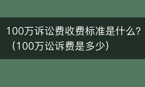 100万诉讼费收费标准是什么？（100万讼诉费是多少）
