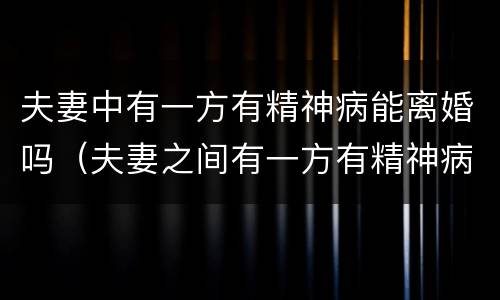 夫妻中有一方有精神病能离婚吗（夫妻之间有一方有精神病能不能离婚）