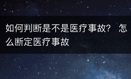 如何判断是不是医疗事故？ 怎么断定医疗事故