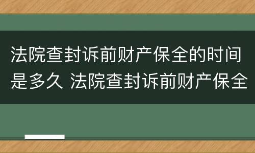 法院查封诉前财产保全的时间是多久 法院查封诉前财产保全的时间是多久啊