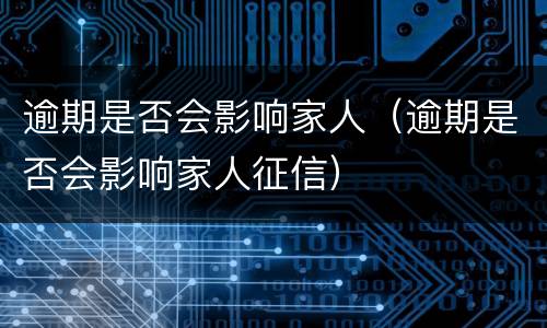 逾期是否会影响家人（逾期是否会影响家人征信）