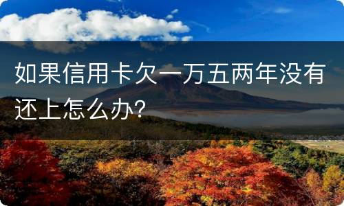 如果信用卡欠一万五两年没有还上怎么办？