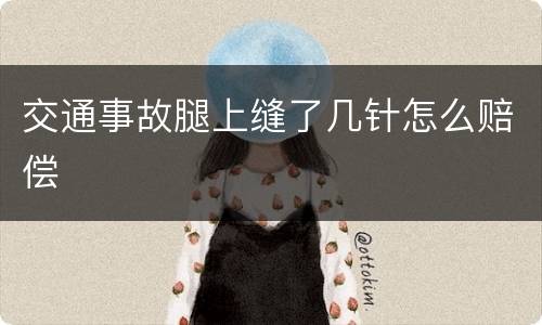 交通事故腿上缝了几针怎么赔偿