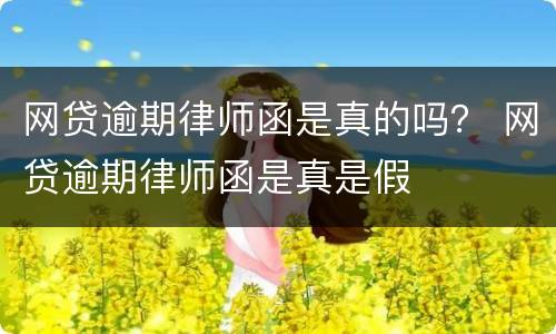 网贷逾期律师函是真的吗？ 网贷逾期律师函是真是假