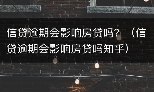 信贷逾期会影响房贷吗？（信贷逾期会影响房贷吗知乎）