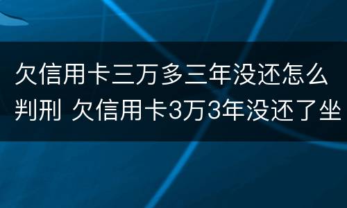 欠信用卡三万多三年没还怎么判刑 欠信用卡3万3年没还了坐牢吗