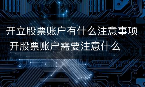 开立股票账户有什么注意事项 开股票账户需要注意什么