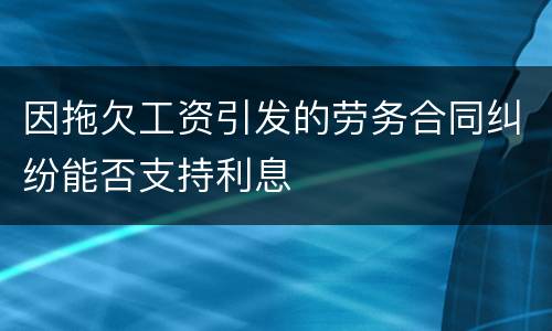 因拖欠工资引发的劳务合同纠纷能否支持利息