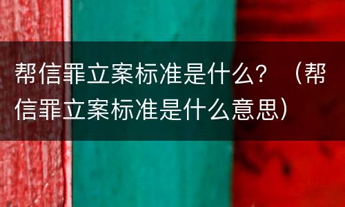 帮信罪立案标准是什么？（帮信罪立案标准是什么意思）