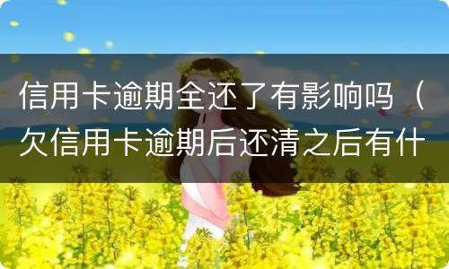 信用卡逾期全还了有影响吗（欠信用卡逾期后还清之后有什么危害）