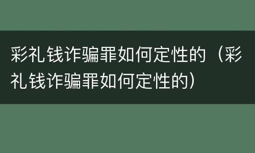 彩礼钱诈骗罪如何定性的（彩礼钱诈骗罪如何定性的）