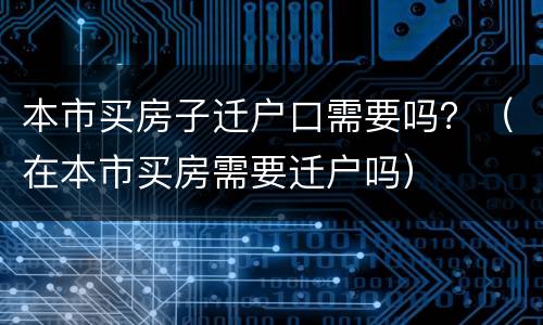 本市买房子迁户口需要吗？（在本市买房需要迁户吗）