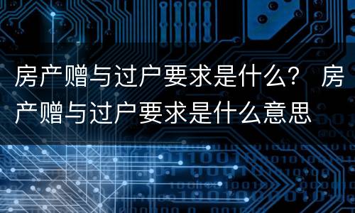 房产赠与过户要求是什么？ 房产赠与过户要求是什么意思