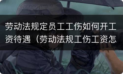 劳动法规定员工工伤如何开工资待遇（劳动法规工伤工资怎么算）