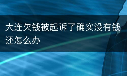 大连欠钱被起诉了确实没有钱还怎么办