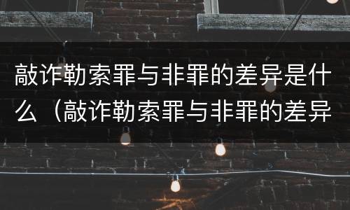 敲诈勒索罪与非罪的差异是什么（敲诈勒索罪与非罪的差异是什么意思）