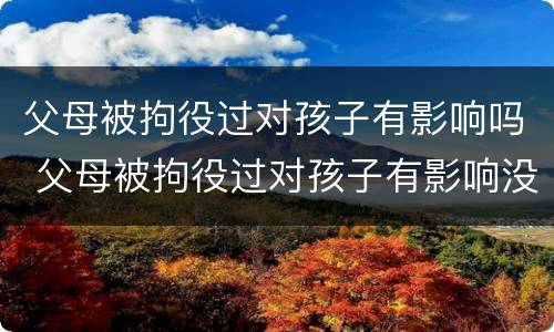 父母被拘役过对孩子有影响吗 父母被拘役过对孩子有影响没