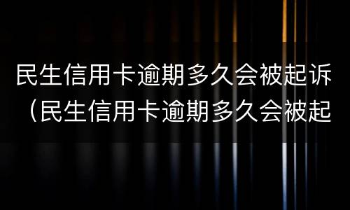 民生信用卡逾期多久会被起诉（民生信用卡逾期多久会被起诉怎么处理）