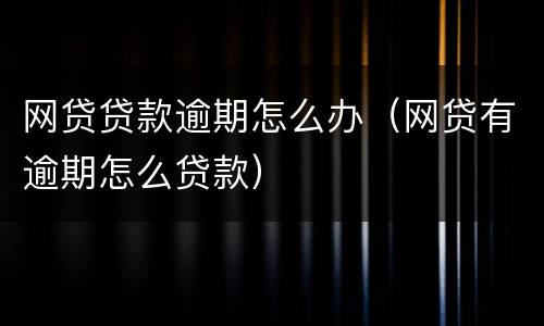 网贷贷款逾期怎么办（网贷有逾期怎么贷款）