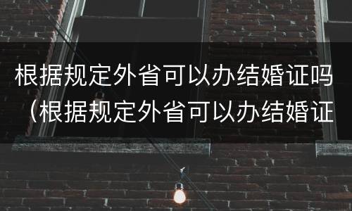 根据规定外省可以办结婚证吗（根据规定外省可以办结婚证吗现在）