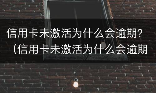 信用卡未激活为什么会逾期？（信用卡未激活为什么会逾期一天）