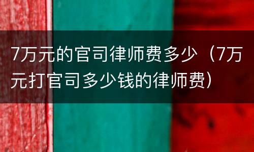 7万元的官司律师费多少（7万元打官司多少钱的律师费）