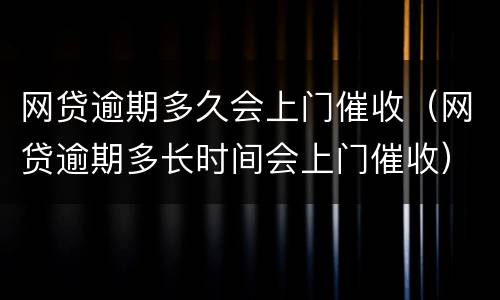 网贷逾期多久会上门催收（网贷逾期多长时间会上门催收）