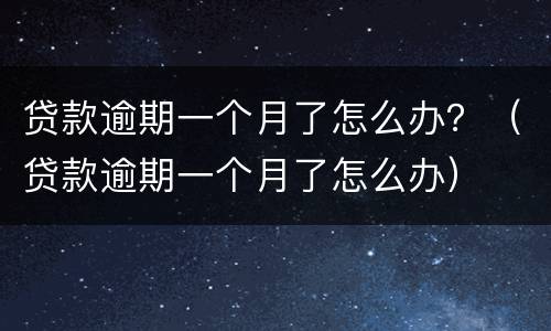 贷款逾期一个月了怎么办？（贷款逾期一个月了怎么办）