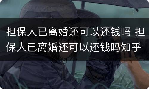 担保人已离婚还可以还钱吗 担保人已离婚还可以还钱吗知乎