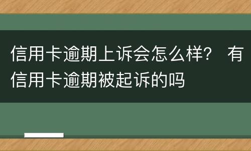 信用卡逾期上诉会怎么样？ 有信用卡逾期被起诉的吗