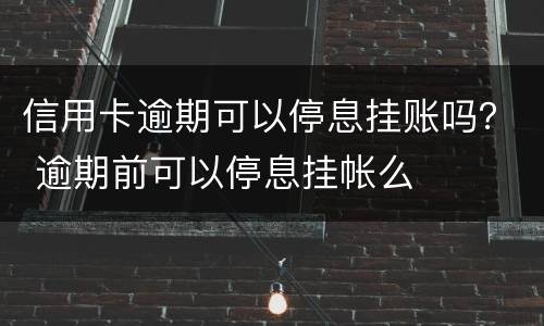 信用卡逾期可以停息挂账吗？ 逾期前可以停息挂帐么