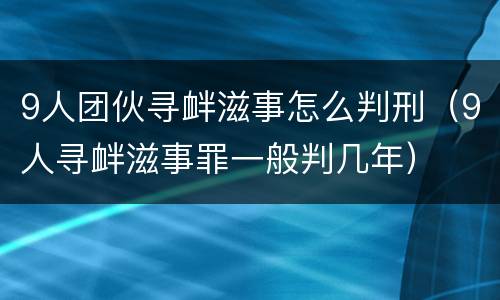 9人团伙寻衅滋事怎么判刑（9人寻衅滋事罪一般判几年）