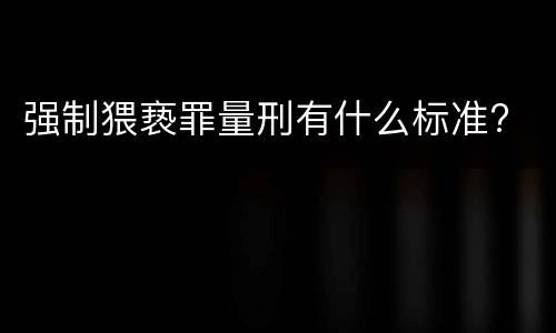 强制猥亵罪量刑有什么标准?