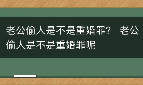 老公偷人是不是重婚罪？ 老公偷人是不是重婚罪呢