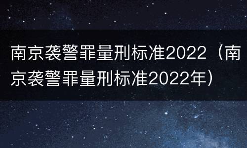 南京袭警罪量刑标准2022（南京袭警罪量刑标准2022年）