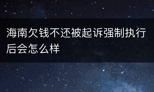 海南欠钱不还被起诉强制执行后会怎么样