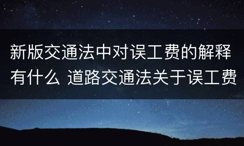 新版交通法中对误工费的解释有什么 道路交通法关于误工费的规定