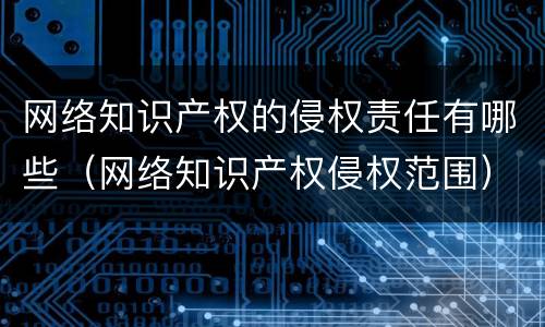 网络知识产权的侵权责任有哪些（网络知识产权侵权范围）