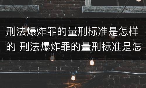刑法爆炸罪的量刑标准是怎样的 刑法爆炸罪的量刑标准是怎样的呢