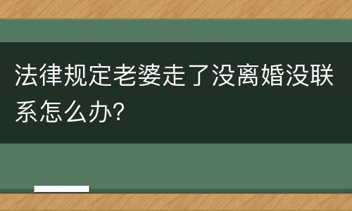 法律规定老婆走了没离婚没联系怎么办？