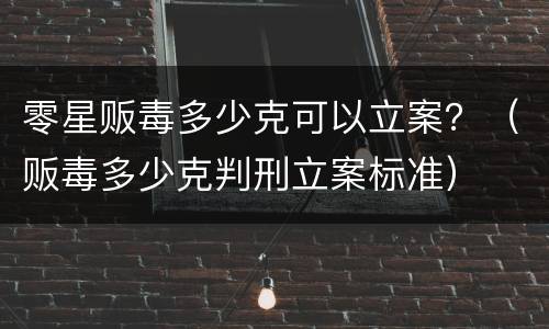 零星贩毒多少克可以立案？（贩毒多少克判刑立案标准）
