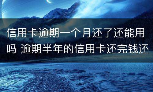 信用卡逾期一个月还了还能用吗 逾期半年的信用卡还完钱还能用吗
