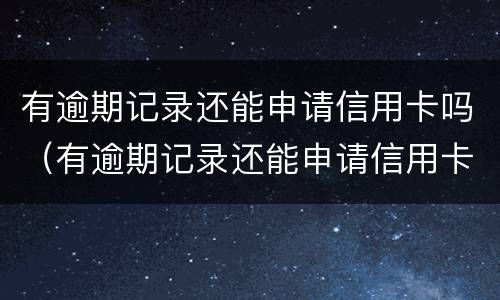 有逾期记录还能申请信用卡吗（有逾期记录还能申请信用卡吗贴吧）