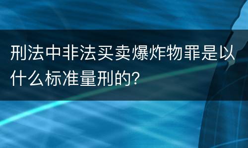 刑法中非法买卖爆炸物罪是以什么标准量刑的？