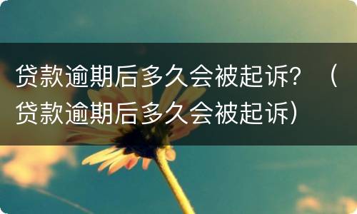 贷款逾期后多久会被起诉？（贷款逾期后多久会被起诉）