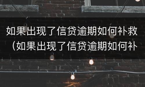 如果出现了信贷逾期如何补救（如果出现了信贷逾期如何补救措施）