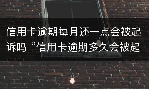 信用卡逾期每月还一点会被起诉吗 “信用卡逾期多久会被起诉”